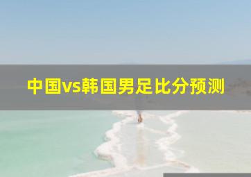 中国vs韩国男足比分预测