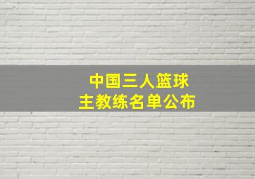 中国三人篮球主教练名单公布