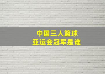 中国三人篮球亚运会冠军是谁