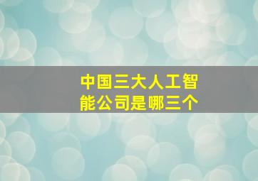 中国三大人工智能公司是哪三个