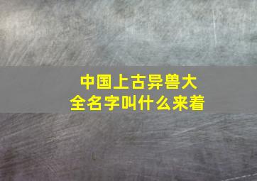 中国上古异兽大全名字叫什么来着