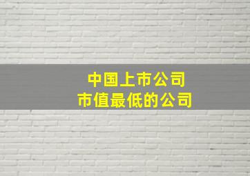 中国上市公司市值最低的公司