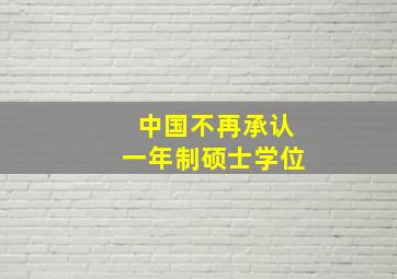 中国不再承认一年制硕士学位