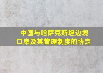 中国与哈萨克斯坦边境口岸及其管理制度的协定