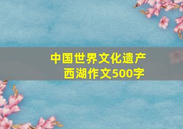 中国世界文化遗产西湖作文500字