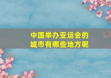 中国举办亚运会的城市有哪些地方呢