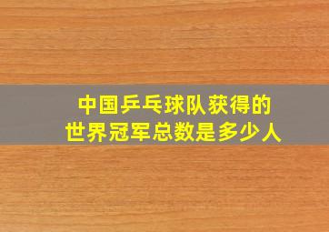 中国乒乓球队获得的世界冠军总数是多少人