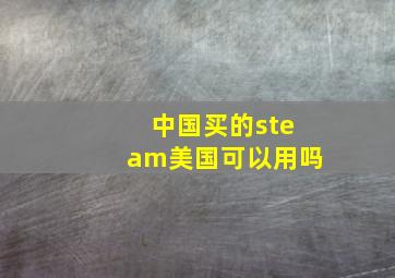 中国买的steam美国可以用吗