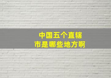 中国五个直辖市是哪些地方啊