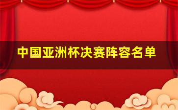 中国亚洲杯决赛阵容名单