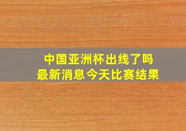 中国亚洲杯出线了吗最新消息今天比赛结果