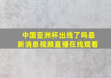 中国亚洲杯出线了吗最新消息视频直播在线观看