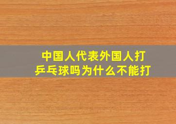 中国人代表外国人打乒乓球吗为什么不能打