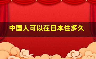 中国人可以在日本住多久