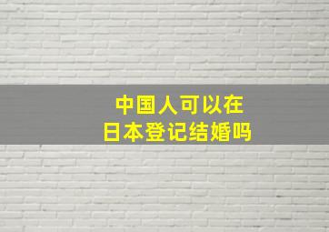 中国人可以在日本登记结婚吗