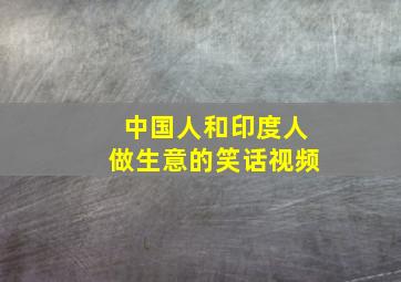 中国人和印度人做生意的笑话视频