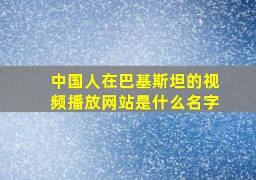 中国人在巴基斯坦的视频播放网站是什么名字