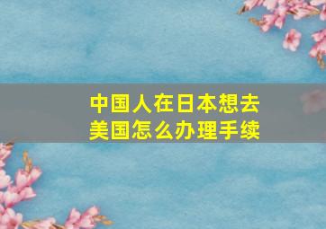 中国人在日本想去美国怎么办理手续