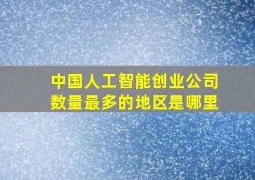 中国人工智能创业公司数量最多的地区是哪里