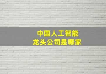 中国人工智能龙头公司是哪家