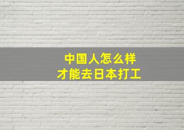 中国人怎么样才能去日本打工