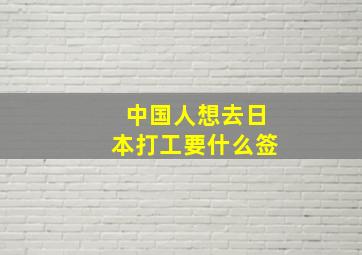 中国人想去日本打工要什么签