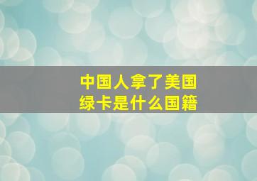 中国人拿了美国绿卡是什么国籍