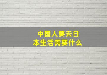 中国人要去日本生活需要什么