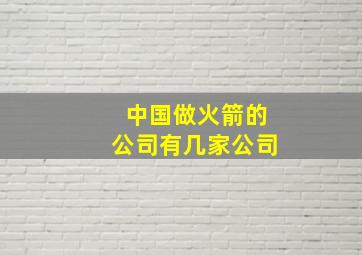 中国做火箭的公司有几家公司