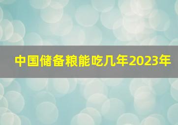 中国储备粮能吃几年2023年