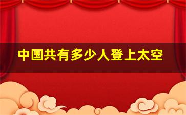 中国共有多少人登上太空