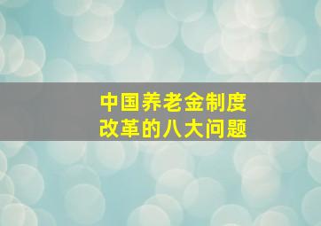 中国养老金制度改革的八大问题