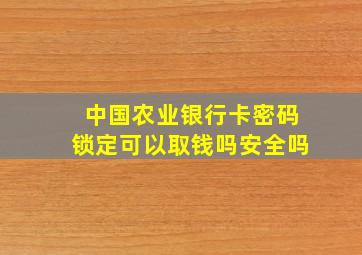 中国农业银行卡密码锁定可以取钱吗安全吗