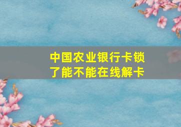 中国农业银行卡锁了能不能在线解卡