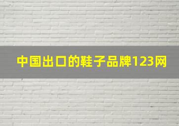 中国出口的鞋子品牌123网