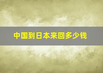 中国到日本来回多少钱