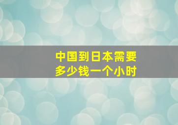 中国到日本需要多少钱一个小时