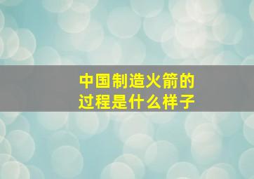 中国制造火箭的过程是什么样子