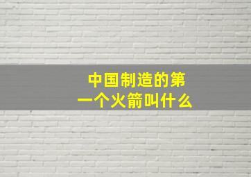 中国制造的第一个火箭叫什么