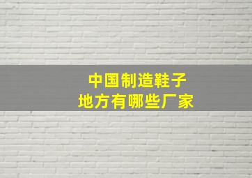 中国制造鞋子地方有哪些厂家