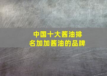 中国十大酱油排名加加酱油的品牌