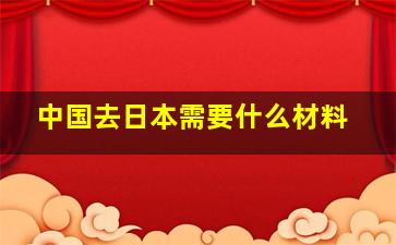 中国去日本需要什么材料