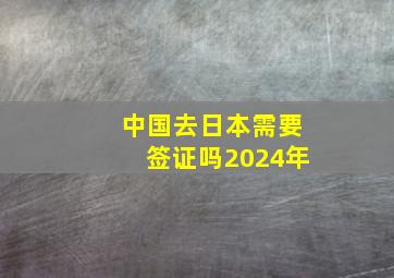 中国去日本需要签证吗2024年