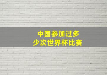 中国参加过多少次世界杯比赛