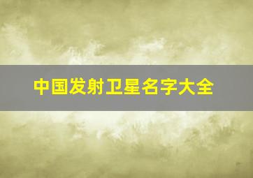 中国发射卫星名字大全