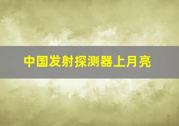 中国发射探测器上月亮