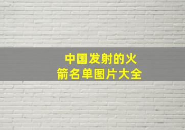 中国发射的火箭名单图片大全