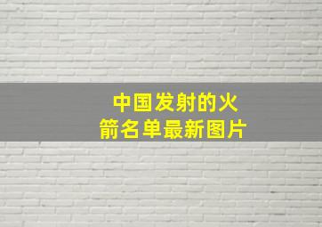 中国发射的火箭名单最新图片