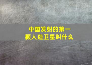 中国发射的第一颗人造卫星叫什么