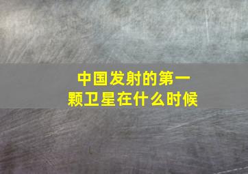 中国发射的第一颗卫星在什么时候